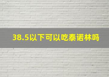 38.5以下可以吃泰诺林吗