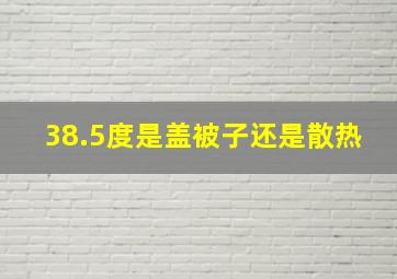 38.5度是盖被子还是散热