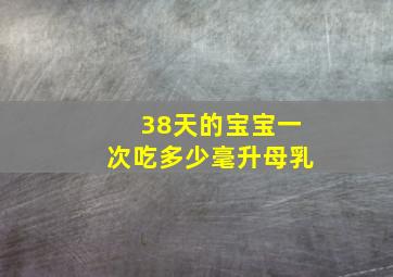 38天的宝宝一次吃多少毫升母乳