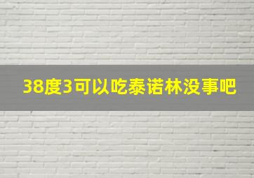 38度3可以吃泰诺林没事吧