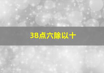 38点六除以十