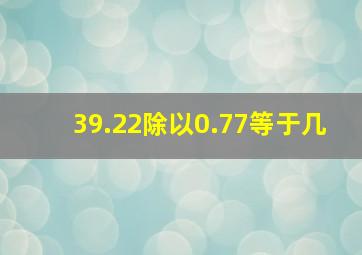 39.22除以0.77等于几