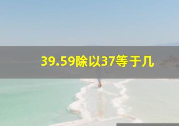 39.59除以37等于几