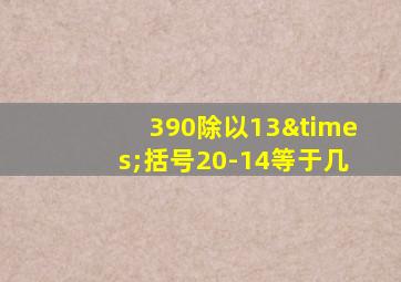 390除以13×括号20-14等于几