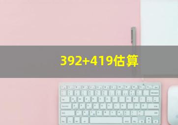 392+419估算