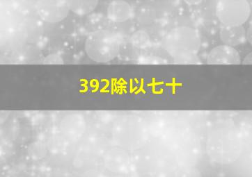 392除以七十