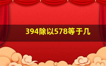 394除以578等于几