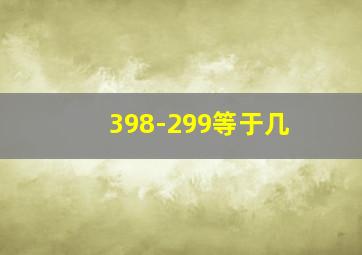 398-299等于几