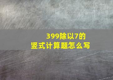 399除以7的竖式计算题怎么写