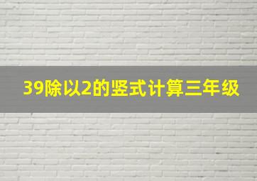 39除以2的竖式计算三年级