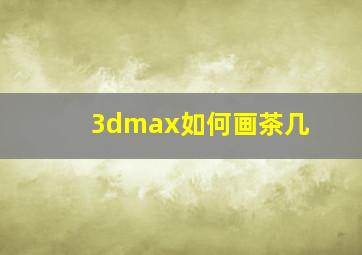 3dmax如何画茶几