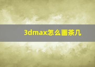 3dmax怎么画茶几