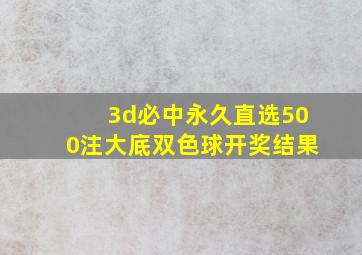 3d必中永久直选500注大底双色球开奖结果