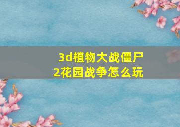 3d植物大战僵尸2花园战争怎么玩