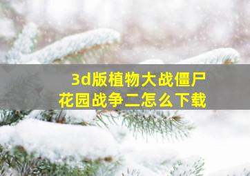 3d版植物大战僵尸花园战争二怎么下载