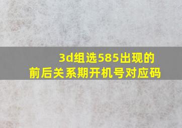 3d组选585出现的前后关系期开机号对应码