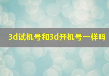 3d试机号和3d开机号一样吗