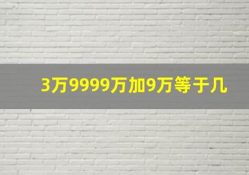 3万9999万加9万等于几