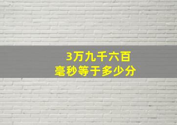 3万九千六百毫秒等于多少分