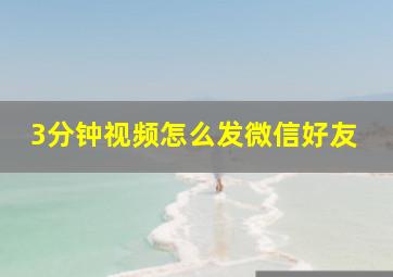 3分钟视频怎么发微信好友