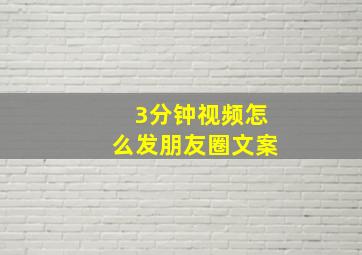 3分钟视频怎么发朋友圈文案