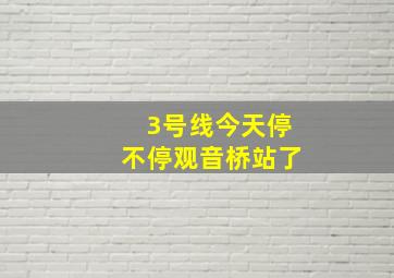 3号线今天停不停观音桥站了