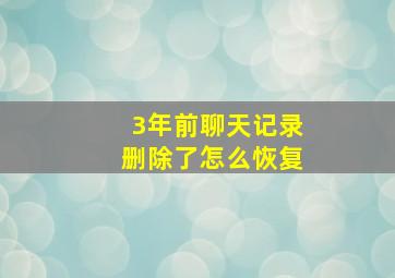 3年前聊天记录删除了怎么恢复