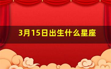 3月15日出生什么星座