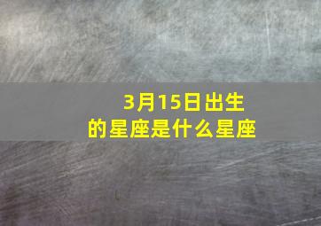 3月15日出生的星座是什么星座