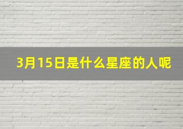 3月15日是什么星座的人呢