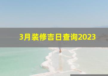 3月装修吉日查询2023