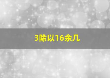 3除以16余几