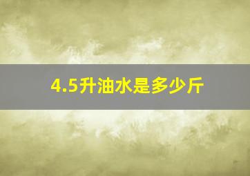 4.5升油水是多少斤