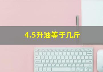 4.5升油等于几斤