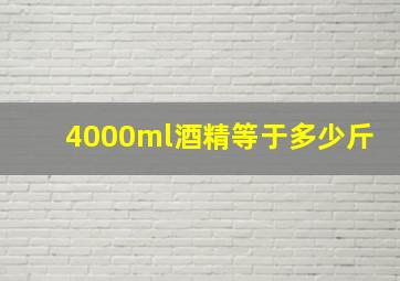 4000ml酒精等于多少斤