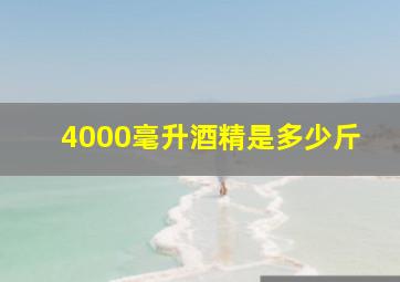 4000毫升酒精是多少斤