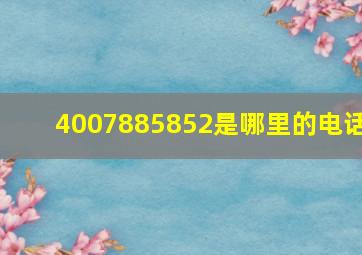 4007885852是哪里的电话