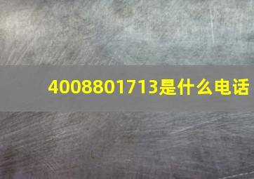 4008801713是什么电话