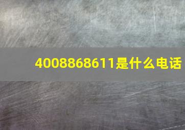 4008868611是什么电话