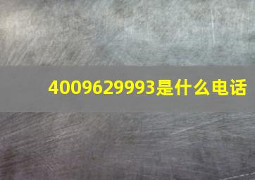 4009629993是什么电话