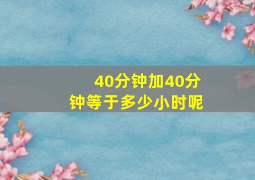 40分钟加40分钟等于多少小时呢