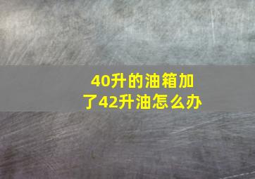 40升的油箱加了42升油怎么办