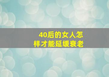 40后的女人怎样才能延缓衰老