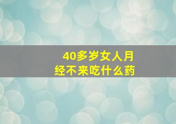 40多岁女人月经不来吃什么药