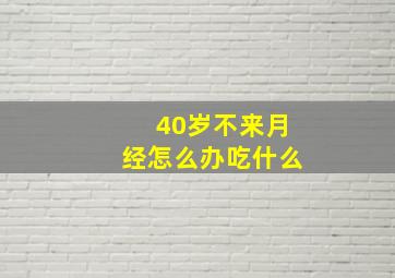 40岁不来月经怎么办吃什么