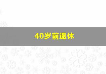 40岁前退休