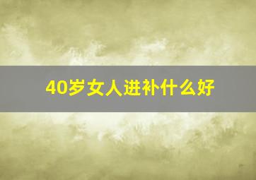 40岁女人进补什么好