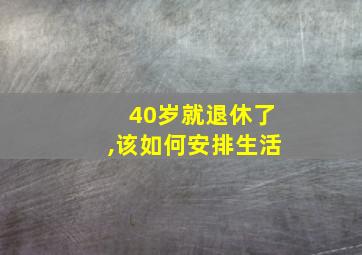 40岁就退休了,该如何安排生活