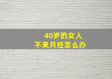 40岁的女人不来月经怎么办