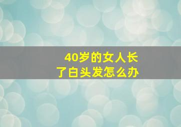 40岁的女人长了白头发怎么办